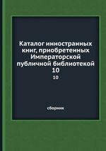 Каталог инностранных книг, приобретенных Императорской публичной библиотекой. 10