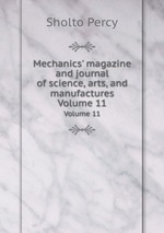 Mechanics` magazine and journal of science, arts, and manufactures. Volume 11