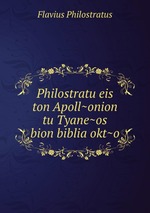 Philostratu eis ton Apoll~onion tu Tyane~os bion biblia okt~o