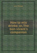 How to mix drinks: or, The bon-vivant`s companion