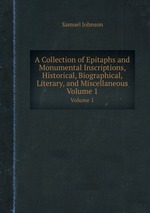 A Collection of Epitaphs and Monumental Inscriptions, Historical, Biographical, Literary, and Miscellaneous. Volume 1