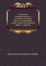 Описание Императорского, столичного города Москвы, содержащее в себе звание Государских Ворот  и прочая
