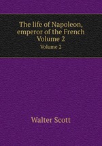 The life of Napoleon, emperor of the French. Volume 2