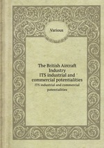 The British Aircraft Industry. ITS industrial and commercial potentialities