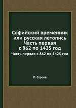Софийский временник или русская летопись. Часть первая с 862 по 1425 год