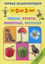 Первая энциклопедия. Овощи. Фрукты. Детеныши животных. Растения