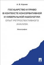 Государство и право в контексте консервативной и либеральной идеологии: опыт ретроспективного анализ: Монография