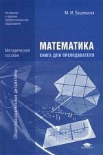 Математика: Книга для преподавателей: методическое пособие для НПО и СПО. Башмаков М. И