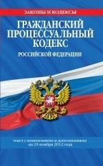 Гражданский процессуальный кодекс Российской Федерации : текст с изм. и доп. на 25 ноября 2012 г