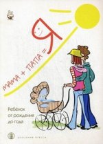Мама+папа= Я. Ребенок от рождения до года: книга для родителей