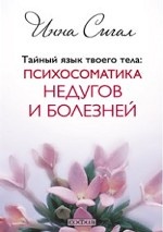 Тайный язык твоего тела: Психосоматика недугов и болезней