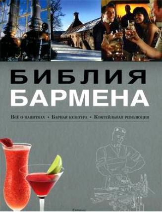 Библия бармена. Все о напитках. Барная культура. Коктейльная революция. 3-е изд., переработанное