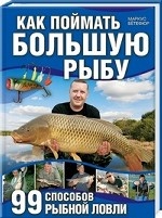 Как поймать большую рыбу. 99 способов рыбной ловли /Бетефюр М
