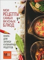 Книга для записи кулинарных рецептов. Мои рецепты самых вкусных блюд