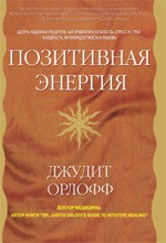 Позитивная энергия. Десять надежных рецептов, как превратить усталость, стресс и страх в бодрость, жизнерадостность и любовь