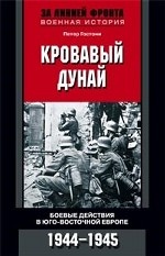 Кровавый Дунай. Боевые действия в Юго-Восточной Европе 1944-1945