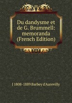 Du dandysme et de G. Brummell: memoranda (French Edition)
