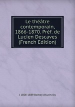 Le thtre contemporain, 1866-1870. Prf. de Lucien Descaves (French Edition)