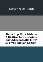 Della Imp. Villa Adriana E Di Altre Sontvosissime Gia` Adiacenti Alla Citta` Di Tivoli (Italian Edition)
