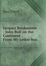 Jacques Bonhomme ; John Bull on the Continent ; From My Letter-box