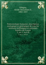 Palontologie franaise; description zoologique et gologique de tous les animaux mollusques et rayonns fossiles de France. 3, ser.1, sect.B