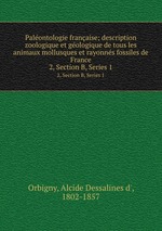 Palontologie franaise; description zoologique et gologique de tous les animaux mollusques et rayonns fossiles de France. 2, Section B, Series 1