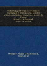 Palontologie franaise; description zoologique et gologique de tous les animaux mollusques et rayonns fossiles de France. Series 2, v.4, Section B