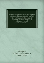 Palontologie franaise; description zoologique et gologique de tous les animaux mollusques et rayonns fossiles de France. v.06 ser.01 sect.B
