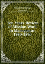 Ten Years` Review of Mission Work in Madagascar. 1880-1890