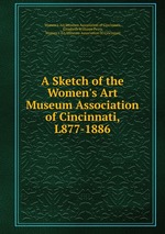 A Sketch of the Women`s Art Museum Association of Cincinnati, L877-1886