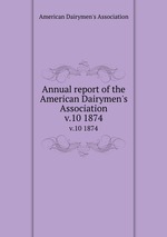 Annual report of the American Dairymen`s Association. v.10 1874