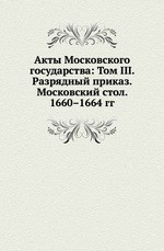 Акты Московского государства: Том III. Разрядный приказ. Московский стол. 1660–1664 гг