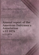 Annual report of the American Dairymen`s Association. v.12 1876