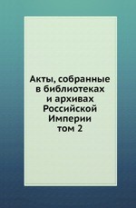 Акты, собранные в библиотеках и архивах Российской Империи
