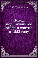 Поход под Казань, ее осада и взятие в 1552 году
