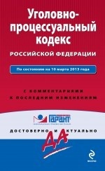 Уголовно-процессуальный кодекс Российской Федерации. По состоянию на 10 марта 2013 года. С комментариями к последним изменениям