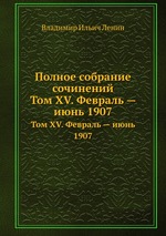 Полное собрание сочинений. Том XV. Февраль — июнь 1907