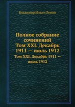 Полное собрание сочинений. Том XXI. Декабрь 1911 — июль 1912