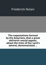 The expectations formed by the Assyrians, that a great deliverer would appear, about the time of Our Lord`s advent, demonstrated