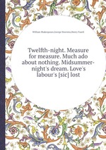 Twelfth-night. Measure for measure. Much ado about nothing. Midsummer-night`s dream. Love`s labour`s [sic] lost
