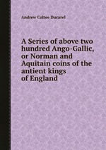 A Series of above two hundred Ango-Gallic, or Norman and Aquitain coins of the antient kings of England