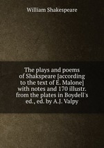 The plays and poems of Shakspeare [according to the text of E. Malone] with notes and 170 illustr. from the plates in Boydell`s ed., ed. by A.J. Valpy