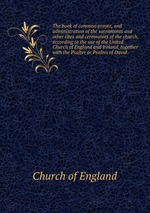 The book of common prayer, and administration of the sacraments and other rites and ceremonies of the church, according to the use of the United Church of England and Ireland, together with the Psalter or Psalms of David