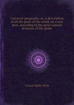Universal geography, or, A description of all the parts of the world, on a new plan, according to the great natural divisions of the globe