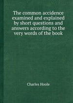 The common accidence examined and explained by short questions and answers according to the very words of the book