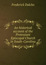 An historical account of the Protestant Episcopal Church in South-Carolina