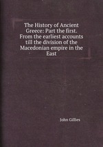 The History of Ancient Greece: Part the first. From the earliest accounts till the division of the Macedonian empire in the East