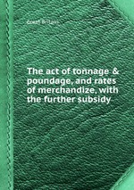 The act of tonnage & poundage, and rates of merchandize, with the further subsidy