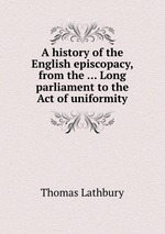 A history of the English episcopacy, from the ... Long parliament to the Act of uniformity