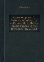 A sermon preach`d before the University of Oxford, at St. Mary`s, on Act Sunday in the forenoon, July 7. 1754